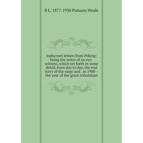 

Книга Indiscreet letters from Peking; being the notes of an eye-witness, which set forth in some detail, from day to day, the real story of the siege