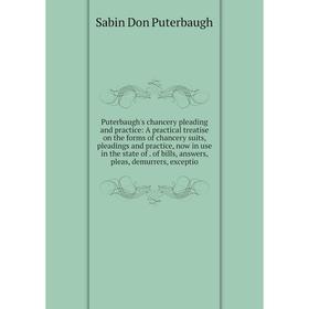 

Книга Puterbaugh's chancery pleading and practice: A practical treatise on the forms of chancery suits, pleadings and practice, now in use in the stat