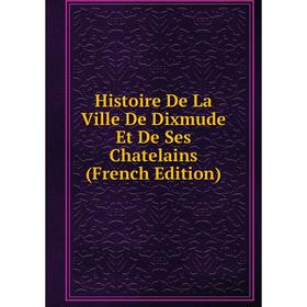 

Книга Histoire De La Ville De Dixmude Et De Ses Chatelains (French Edition)