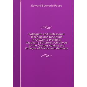 

Книга Collegiate and Professorial Teaching and Discipline in Answer to Professor Vaughan's Strictures: Chiefly As to the Charges Against the Colleges