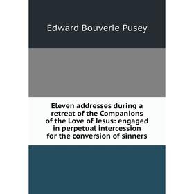 

Книга Eleven addresses during a retreat of the Companions of the Love of Jesus: engaged in perpetual intercession for the conversion of sinners