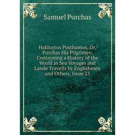 

Книга Hakluytus Posthumus, Or, Purchas His Pilgrimes: Contayning a History of the World in Sea Voyages and Lande Travells by Englishmen and Others, Is
