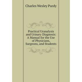 

Книга Practical Uranalysis and Urinary Diagnosis: A Manual for the Use of Physicians, Surgeons, and Students