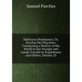 

Книга Hakluytus Posthumus, Or, Purchas His Pilgrimes: Contayning a History of the World in Sea Voyages and Lande Travells by Englishmen and Others, Vo