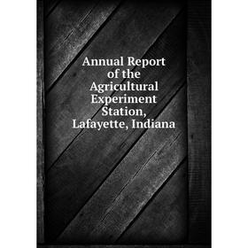 

Книга Annual Report of the Agricultural Experiment Station, Lafayette, Indiana