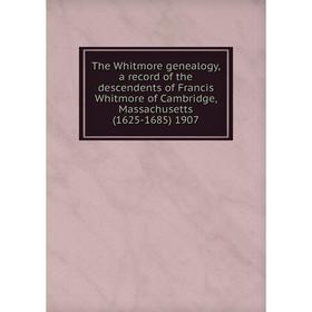 

Книга The Whitmore genealogy, a record of the descendents of Francis Whitmore of Cambridge, Massachusetts (1625-1685) 1907