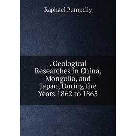 

Книга . Geological Researches in China, Mongolia, and Japan, During the Years 1862 to 1865