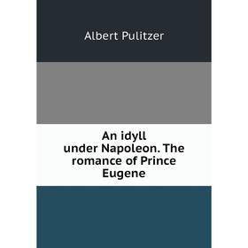 

Книга An idyll under Napoleon. The romance of Prince Eugene