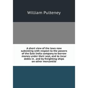 

Книга A short view of the laws now subsisting with respect to the powers of the East India company to borrow money under their seal, and to incur debt