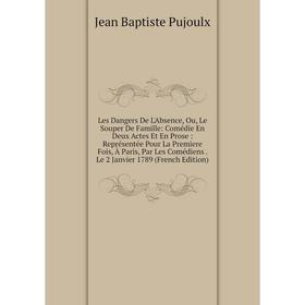 

Книга Les Dangers De L'Absence, Ou, Le Souper De Famille: Comédie En Deux Actes Et En Prose: Représentée Pour La Premiere Fois, À Paris, Par Les Coméd