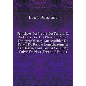 

Книга Principes Du Figuré Du Terrain Et Du Lavis: Sur Les Plans Et Cartes Topographiques, Susceptibles De Servir De Base À L'enseignement Du Dessin Da