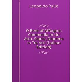

Книга O Bere of Affogare: Commedia in Un Atto Stanis, Dramma in Tre Atti