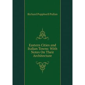 

Книга Eastern Cities and Italian Towns: With Notes On Their Architecture