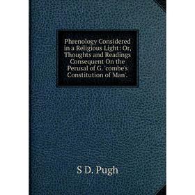 

Книга Phrenology Considered in a Religious Light: Or, Thoughts and Readings Consequent On the Perusal of G. 'combe's Constitution of Man'.
