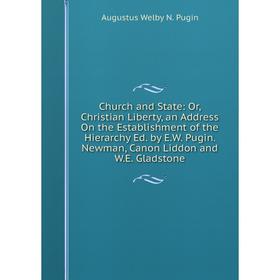 

Книга Church and State: Or, Christian Liberty, an Address On the Establishment of the Hierarchy Ed. by E.W. Pugin. Newman, Canon Liddon and W.E. Glads