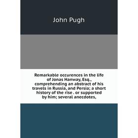 

Книга Remarkable occurences in the life of Jonas Hanway, Esq., comprehending an abstract of his travels in Russia, and Persia; a short history of the