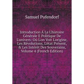

Книга Introduction Á La L'histoire Générale E Politique De L'univers: Oú L'on Voit L'origine, Les Révolutions, L'état Présent, Les Intérêt Des Souve