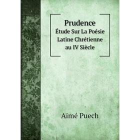 

Книга PrudenceÉtude Sur La Poésie Latine Chrétienne au IV Siècle