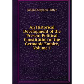 

Книга An Historical Development of the Present Political Constitution of the Germanic Empire, Volume 1