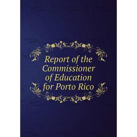 

Книга Report of the Commissioner of Education for Porto Rico