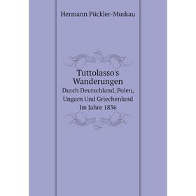 

Книга Tuttolasso's WanderungenDurch Deutschland, Polen, Ungarn Und Griechenland Im Jahre 1836