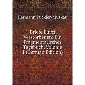 

Книга Briefe Eines Verstorbenen: Ein Fragmentarisches Tagebuch, Volume 1 (German Edition)