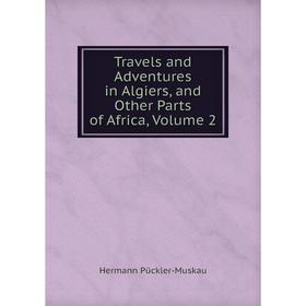 

Книга Travels and Adventures in Algiers, and Other Parts of Africa, Volume 2