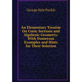 

Книга An Elementary Treatise On Conic Sections and Algebraic Geometry: With Numerous Examples and Hints for Their Solution