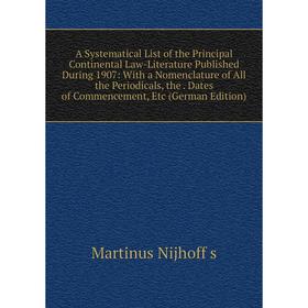 

Книга A Systematical List of the Principal Continental Law-Literature Published During 1907: With a Nomenclature of All the Periodicals, the. Dates of