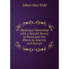 

Книга Municipal Ownership with a Special Survey of Municipal Gas Plants in America and Europe
