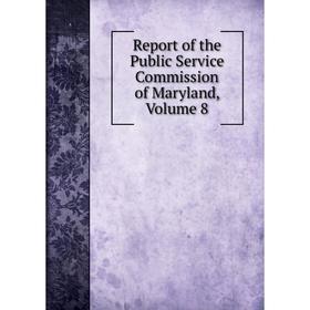 

Книга Report of the Public Service Commission of Maryland, Volume 8