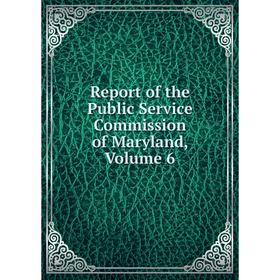 

Книга Report of the Public Service Commission of Maryland, Volume 6