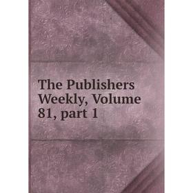 

Книга The Publishers Weekly, Volume 81, part 1