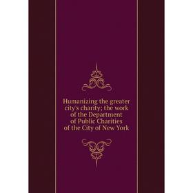 

Книга Humanizing the greater city's charity; the work of the Department of Public Charities of the City of New York