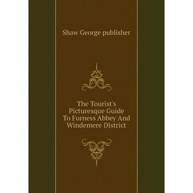 

Книга The Tourist's Picturesque Guide To Furness Abbey And Windemere District