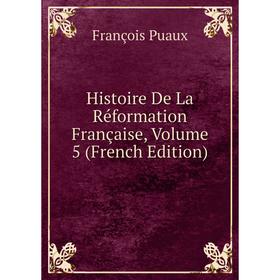 

Книга Histoire De La Réformation Française, Volume 5 (French Edition)