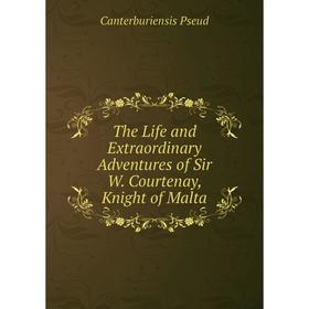 

Книга The Life and Extraordinary Adventures of Sir W. Courtenay, Knight of Malta