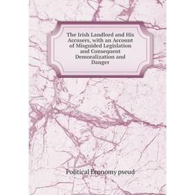 

Книга The Irish Landlord and His Accusers, with an Account of Misguided Legislation and Consequent Demoralization and Danger