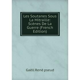 

Книга Les Soutanes Sous La Mitraille: Scènes De La Guerre