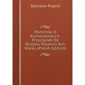 

Книга Pamitniki O Koniecpolskich: Przyczynek Do Dziejów Polskich Xvii Wieku (Polish Edition)