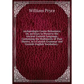 

Книга Archaeologia Cornu-Britannica; Or, an Essay to Preserve the Ancient Cornish Language: Containing the Rudiments of That Dialect, in a Cornish Gra