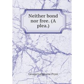 

Книга Neither bond nor free (A plea)