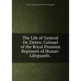 

Книга The Life of General De Zieten: Colonel of the Royal Prussian Regiment of Hussar-Lifeguards.