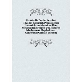 

Книга Protokolle Der Im October 1873 Im Königlich Preussischen Unterrichtsministerium Über Verschiedene Fragen Des Höheren Schulwesens Abgehaltenen Co