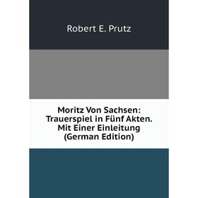 

Книга Moritz Von Sachsen: Trauerspiel in Fünf Akten Mit Einer Einleitung