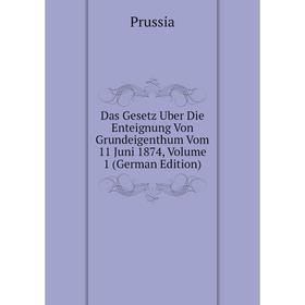 

Книга Das Gesetz Uber Die Enteignung Von Grundeigenthum Vom 11 Juni 1874, Volume 1 (German Edition)