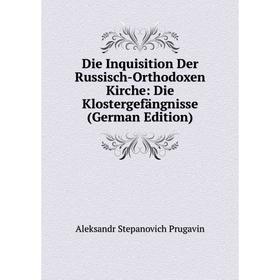 

Книга Die Inquisition Der Russisch-Orthodoxen Kirche: Die Klostergefängnisse (German Edition)