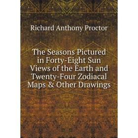 

Книга The Seasons Pictured in Forty-Eight Sun Views of the Earth and Twenty-Four Zodiacal Maps & Other Drawings