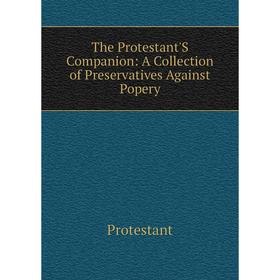 

Книга The Protestant'S Companion: A Collection of Preservatives Against Popery