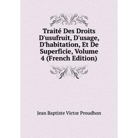 

Книга Traité Des Droits D'usufruit, D'usage, D'habitation, Et De Superficie, Volume 4 (French Edition)